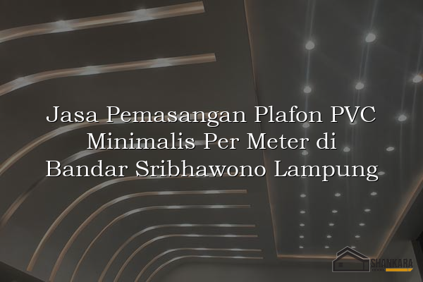 Jasa Pemasangan Plafon PVC Minimalis Per Meter di Bandar Sribhawono Lampung