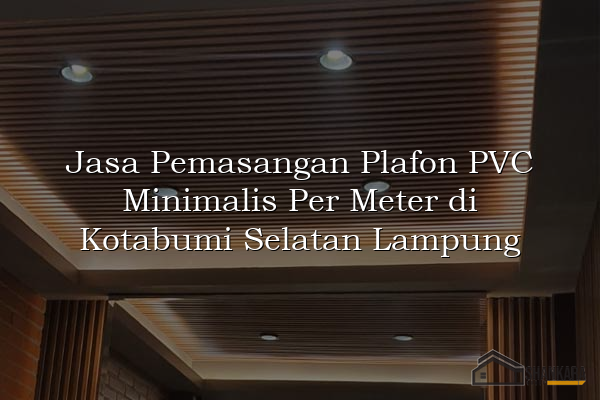 Jasa Pemasangan Plafon PVC Minimalis Per Meter di Kotabumi Selatan Lampung
