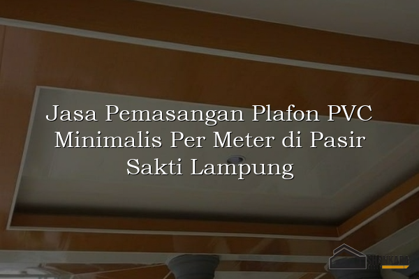 Jasa Pemasangan Plafon PVC Minimalis Per Meter di Pasir Sakti Lampung