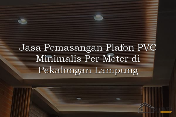 Jasa Pemasangan Plafon PVC Minimalis Per Meter di Pekalongan Lampung