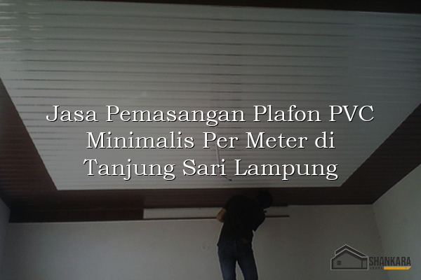 Jasa Pemasangan Plafon PVC Minimalis Per Meter di Tanjung Sari Lampung