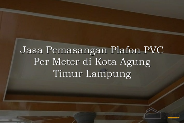 Jasa Pemasangan Plafon PVC Per Meter di Kota Agung Timur Lampung