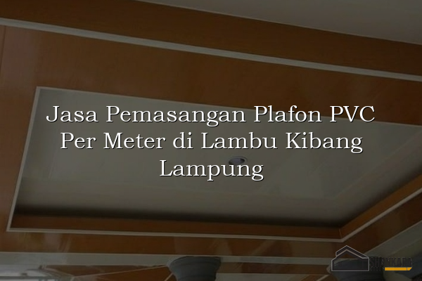 Jasa Pemasangan Plafon PVC Per Meter di Lambu Kibang Lampung