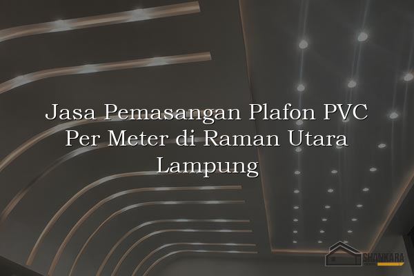 Jasa Pemasangan Plafon PVC Per Meter di Raman Utara Lampung
