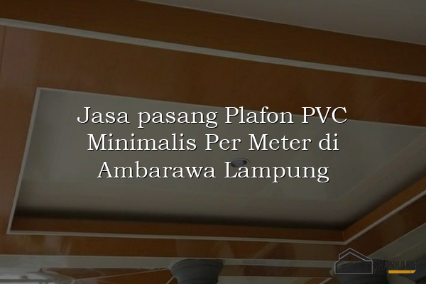 Jasa pasang Plafon PVC Minimalis Per Meter di Ambarawa Lampung