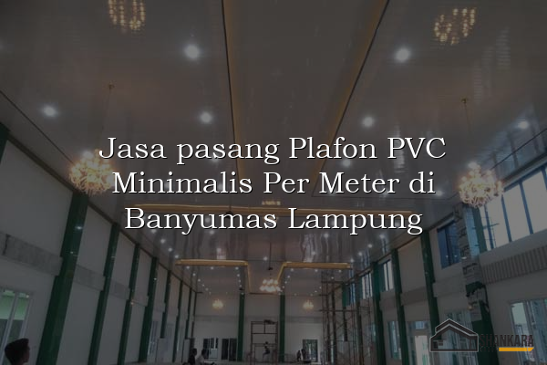 Jasa pasang Plafon PVC Minimalis Per Meter di Banyumas Lampung
