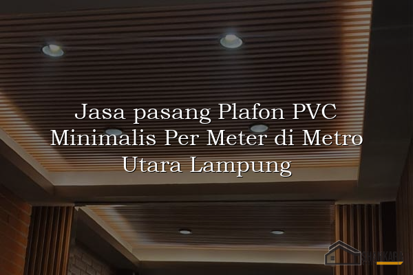 Jasa pasang Plafon PVC Minimalis Per Meter di Metro Utara Lampung