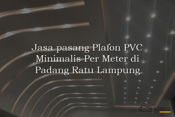 Jasa pasang Plafon PVC Minimalis Per Meter di Padang Ratu Lampung