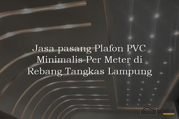 Jasa pasang Plafon PVC Minimalis Per Meter di Rebang Tangkas Lampung