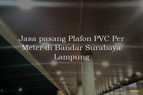 Jasa pasang Plafon PVC Per Meter di Bandar Surabaya Lampung