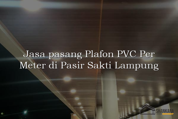 Jasa pasang Plafon PVC Per Meter di Pasir Sakti Lampung