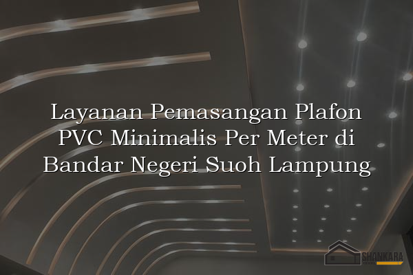 Layanan Pemasangan Plafon PVC Minimalis Per Meter di Bandar Negeri Suoh Lampung