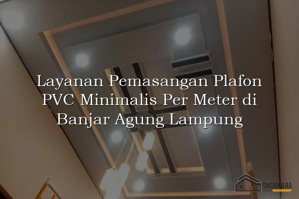 Layanan Pemasangan Plafon PVC Minimalis Per Meter di Banjar Agung Lampung