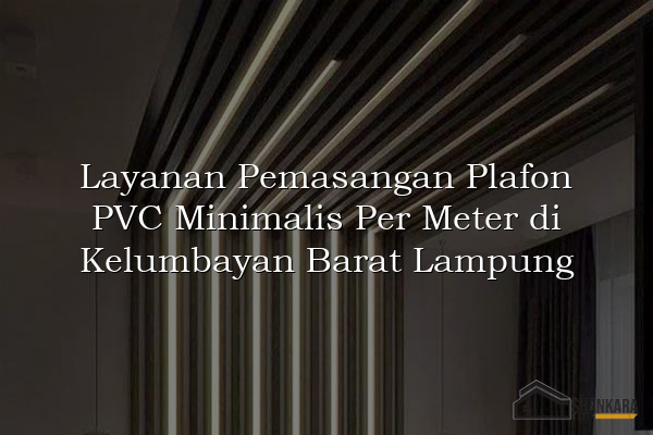 Layanan Pemasangan Plafon PVC Minimalis Per Meter di Kelumbayan Barat Lampung