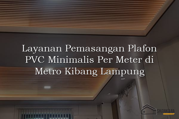 Layanan Pemasangan Plafon PVC Minimalis Per Meter di Metro Kibang Lampung