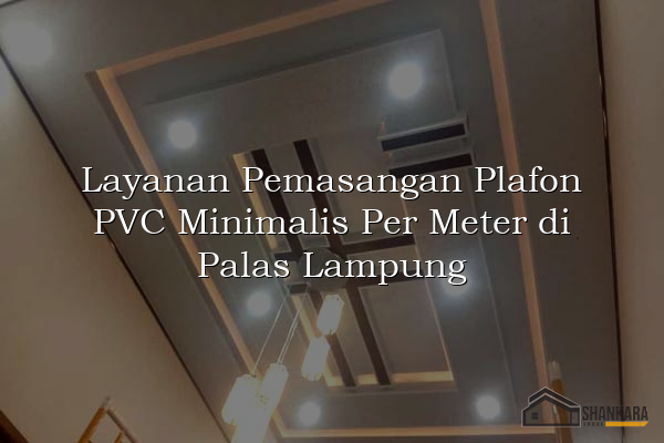 Layanan Pemasangan Plafon PVC Minimalis Per Meter di Palas Lampung
