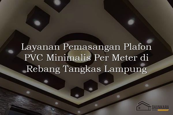 Layanan Pemasangan Plafon PVC Minimalis Per Meter di Rebang Tangkas Lampung