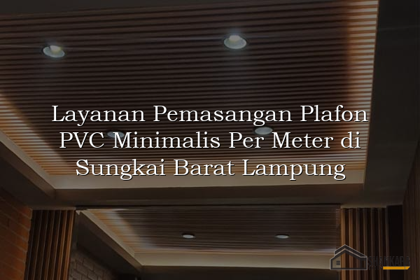 Layanan Pemasangan Plafon PVC Minimalis Per Meter di Sungkai Barat Lampung