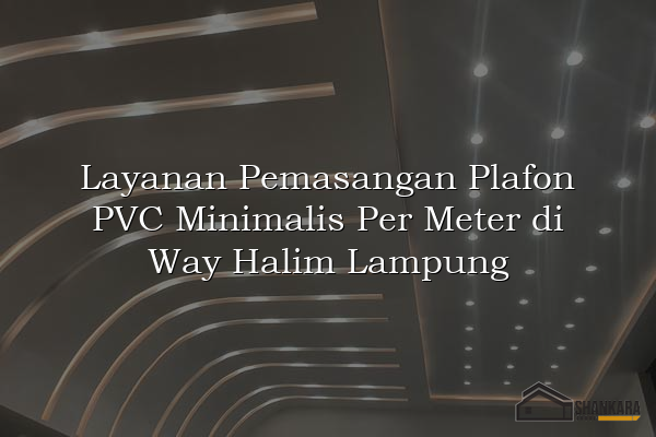Layanan Pemasangan Plafon PVC Minimalis Per Meter di Way Halim Lampung