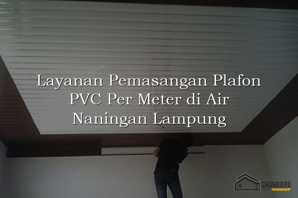 Layanan Pemasangan Plafon PVC Per Meter di Air Naningan Lampung