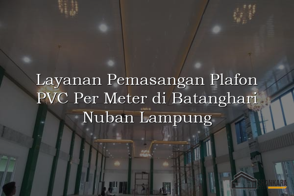 Layanan Pemasangan Plafon PVC Per Meter di Batanghari Nuban Lampung