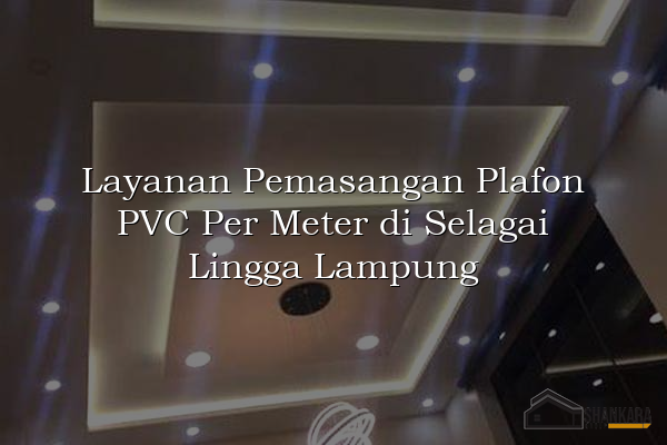 Layanan Pemasangan Plafon PVC Per Meter di Selagai Lingga Lampung
