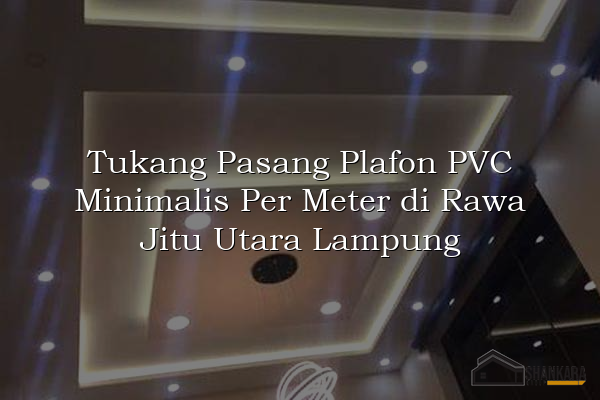 Tukang Pasang Plafon PVC Minimalis Per Meter di Rawa Jitu Utara Lampung