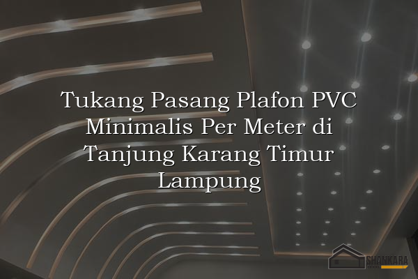 Tukang Pasang Plafon PVC Minimalis Per Meter di Tanjung Karang Timur Lampung