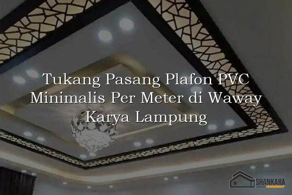 Tukang Pasang Plafon PVC Minimalis Per Meter di Waway Karya Lampung