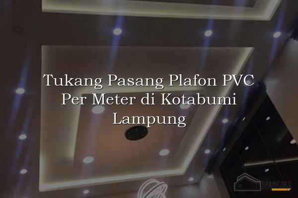 Tukang Pasang Plafon PVC Per Meter di Kotabumi Lampung