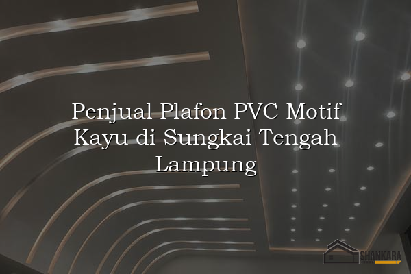Penjual Plafon PVC Motif Kayu di Sungkai Tengah Lampung