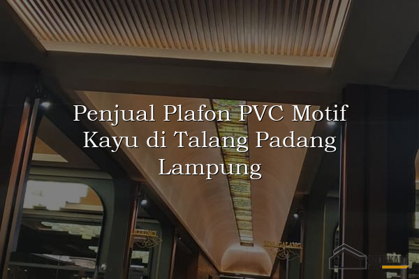 Penjual Plafon PVC Motif Kayu di Talang Padang Lampung