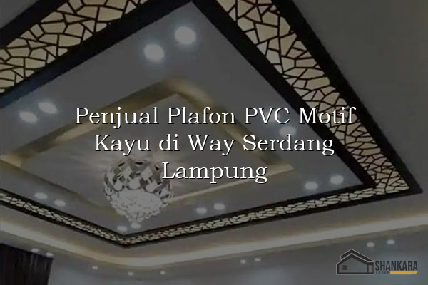 Penjual Plafon PVC Motif Kayu di Way Serdang Lampung