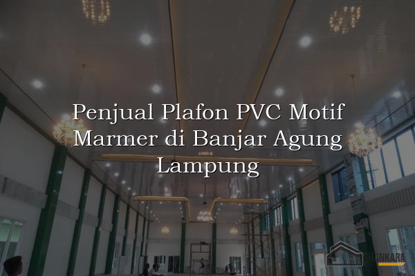 Penjual Plafon PVC Motif Marmer di Banjar Agung Lampung