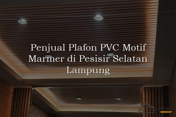 Penjual Plafon PVC Motif Marmer di Pesisir Selatan Lampung