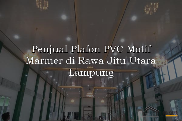 Penjual Plafon PVC Motif Marmer di Rawa Jitu Utara Lampung