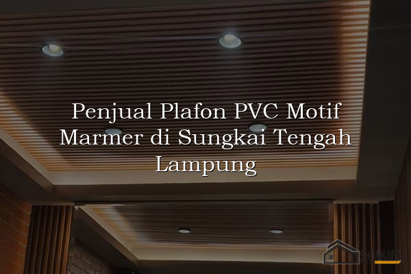 Penjual Plafon PVC Motif Marmer di Sungkai Tengah Lampung