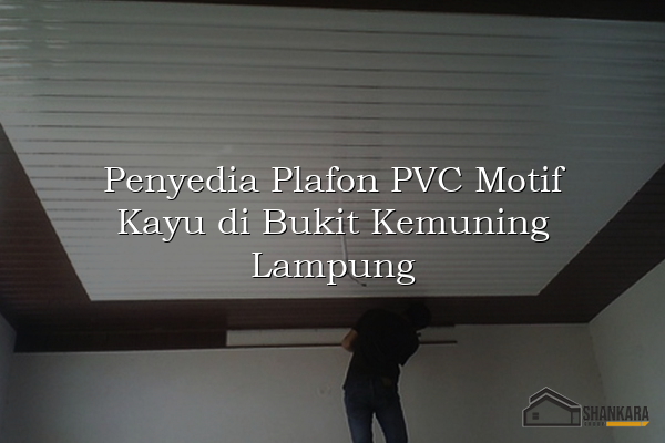 Penyedia Plafon PVC Motif Kayu di Bukit Kemuning Lampung