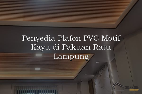 Penyedia Plafon PVC Motif Kayu di Pakuan Ratu Lampung