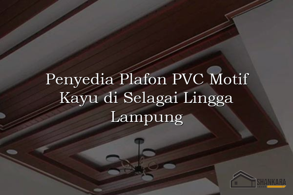 Penyedia Plafon PVC Motif Kayu di Selagai Lingga Lampung