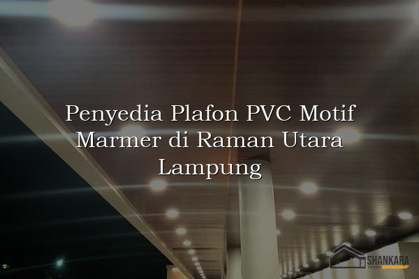 Penyedia Plafon PVC Motif Marmer di Raman Utara Lampung