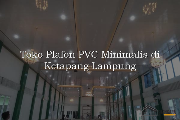 Toko Plafon PVC Minimalis di Ketapang Lampung