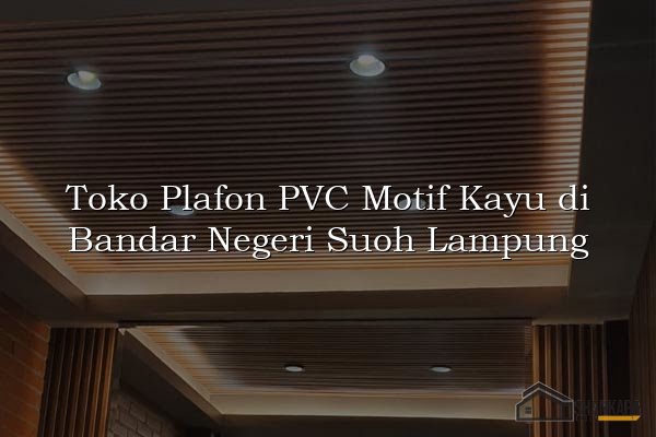 Toko Plafon PVC Motif Kayu di Bandar Negeri Suoh Lampung